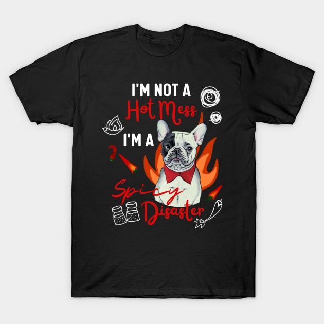 Fluffy French Bulldog I Am Not a Hot Mess, I Am a Spicy Disaster Funny Frenchie T-Shirt by Mochabonk